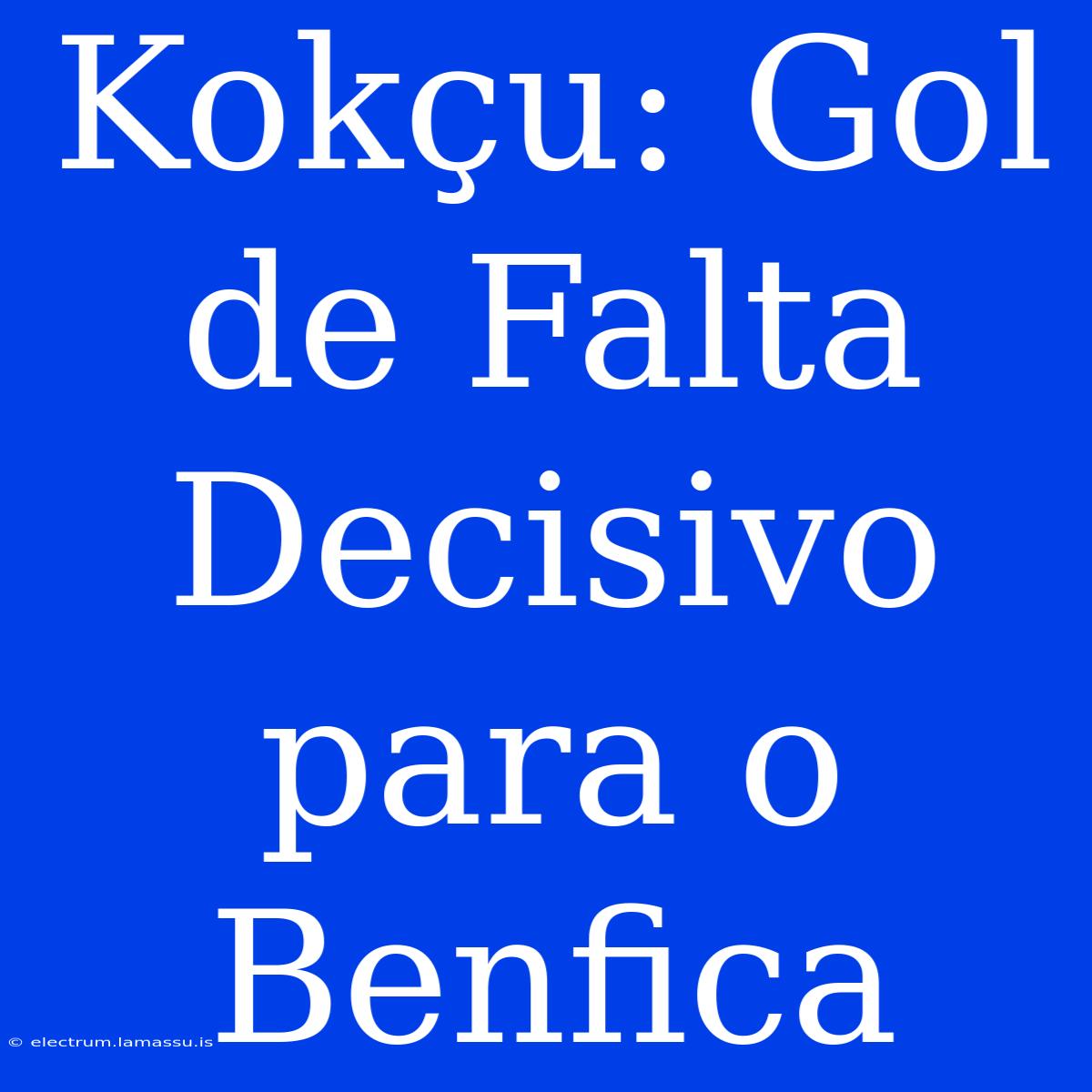 Kokçu: Gol De Falta Decisivo Para O Benfica