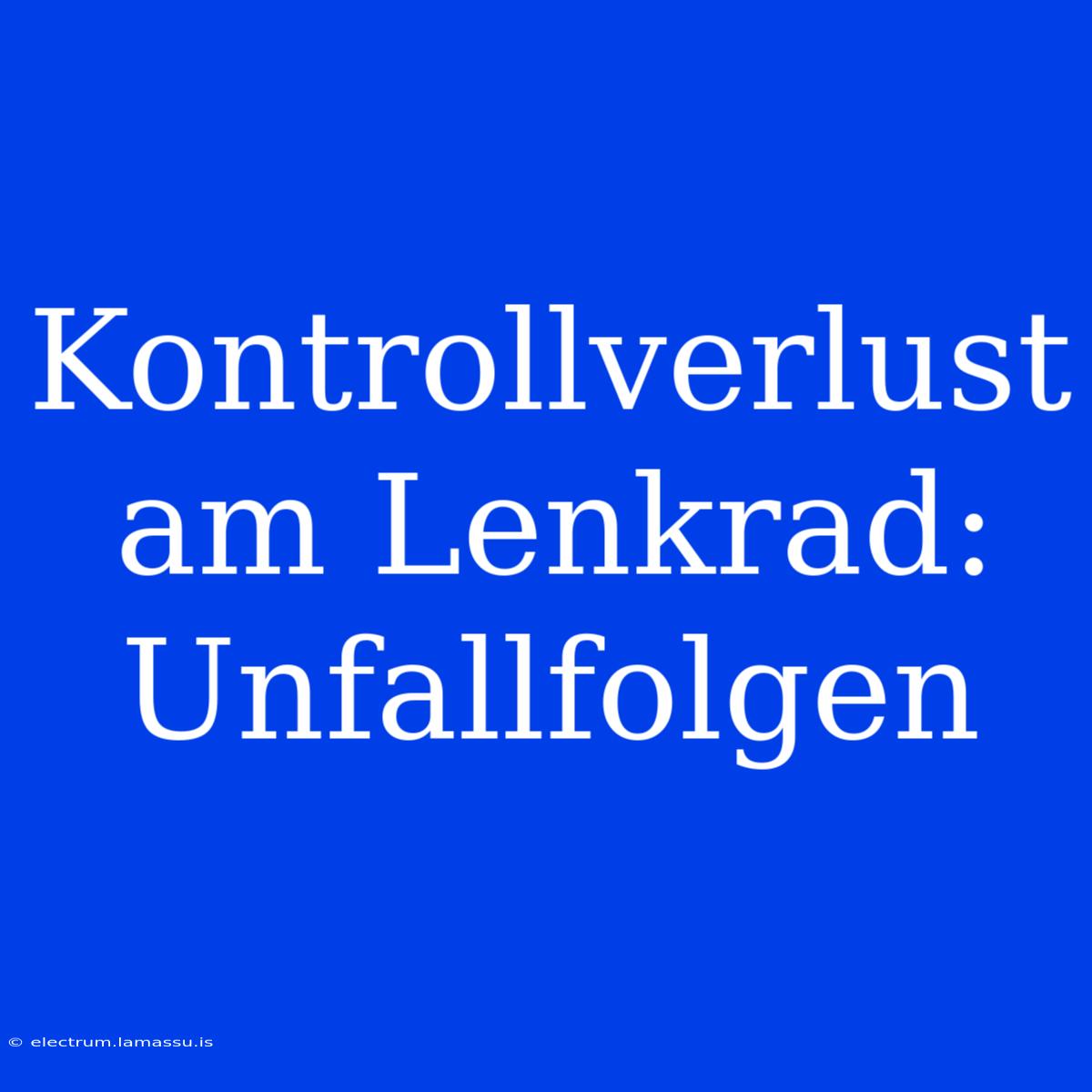 Kontrollverlust Am Lenkrad: Unfallfolgen