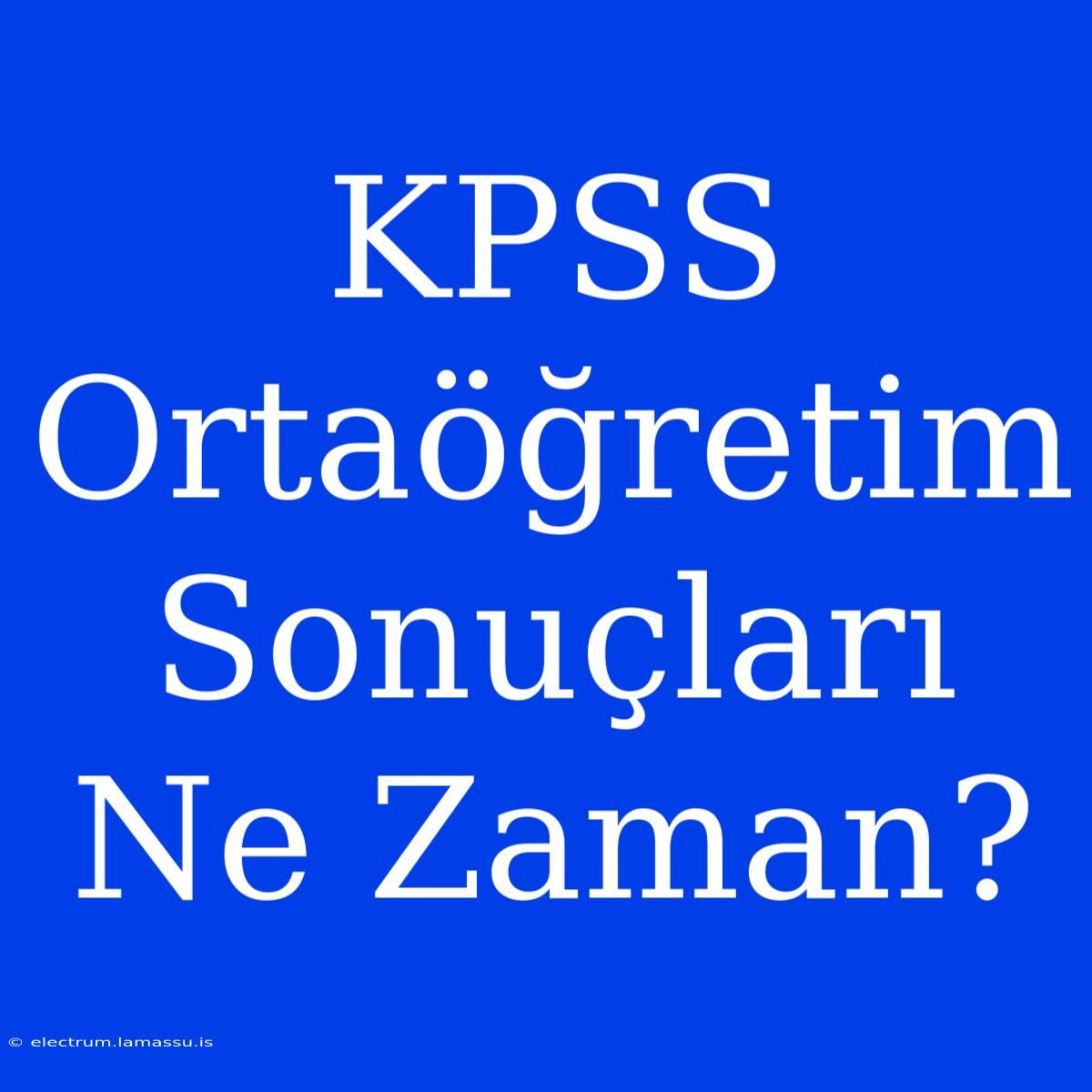 KPSS Ortaöğretim Sonuçları Ne Zaman?