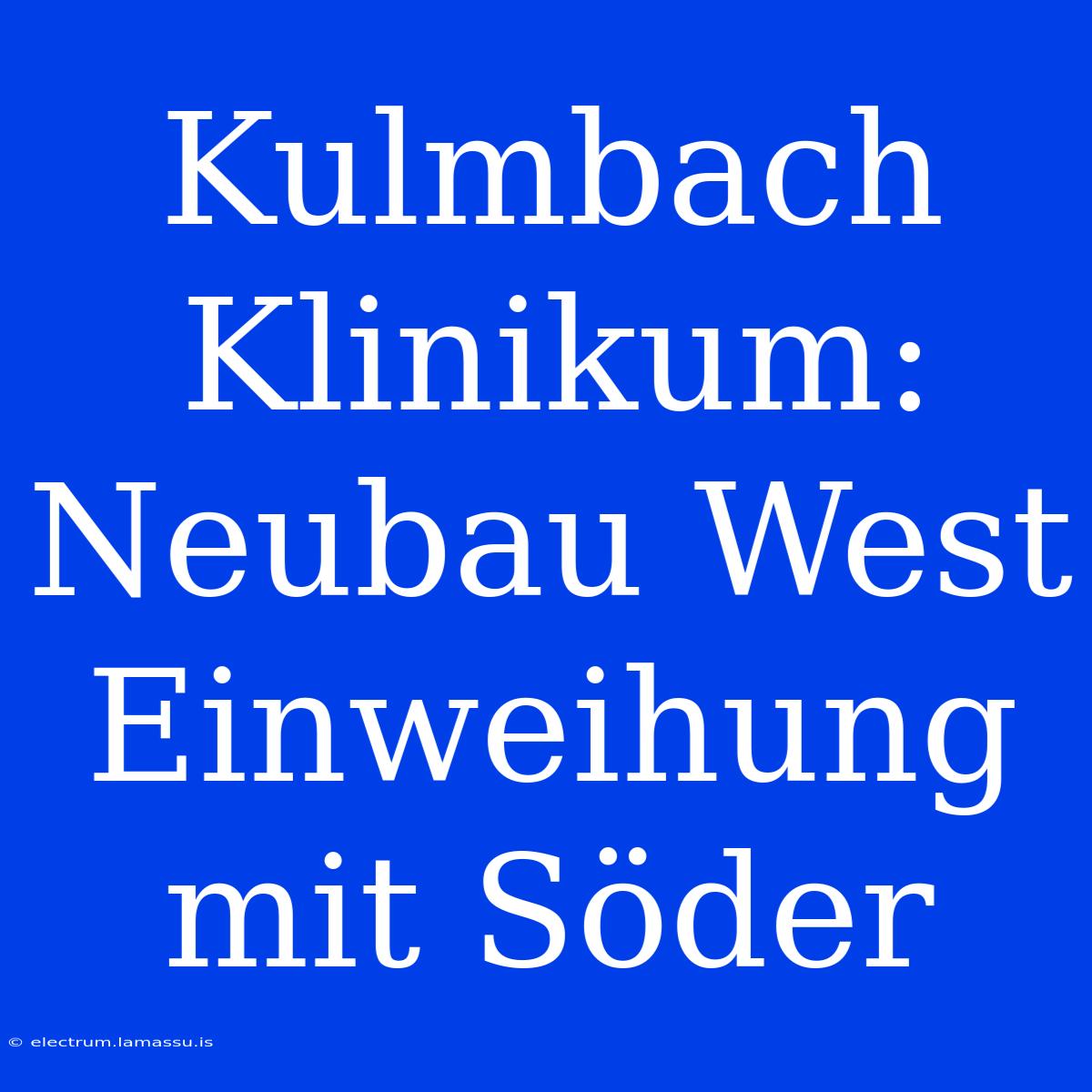 Kulmbach Klinikum: Neubau West Einweihung Mit Söder