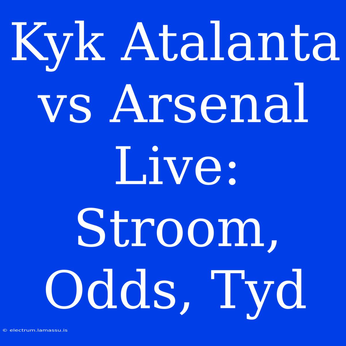 Kyk Atalanta Vs Arsenal Live: Stroom, Odds, Tyd