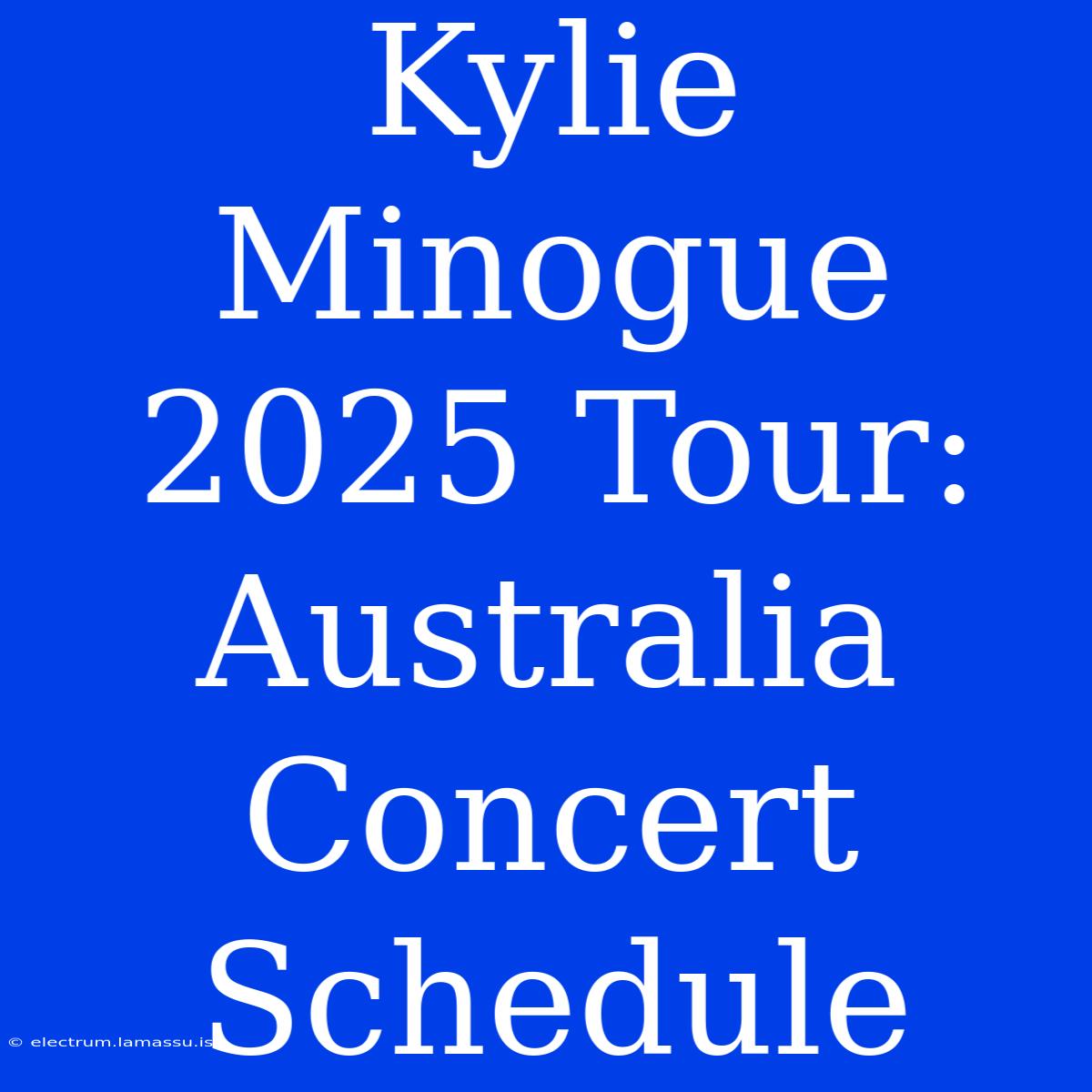 Kylie Minogue 2025 Tour: Australia Concert Schedule 