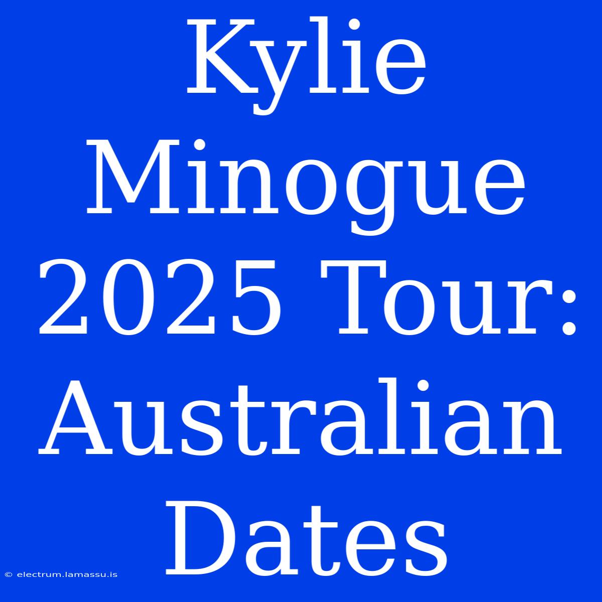 Kylie Minogue 2025 Tour: Australian Dates 