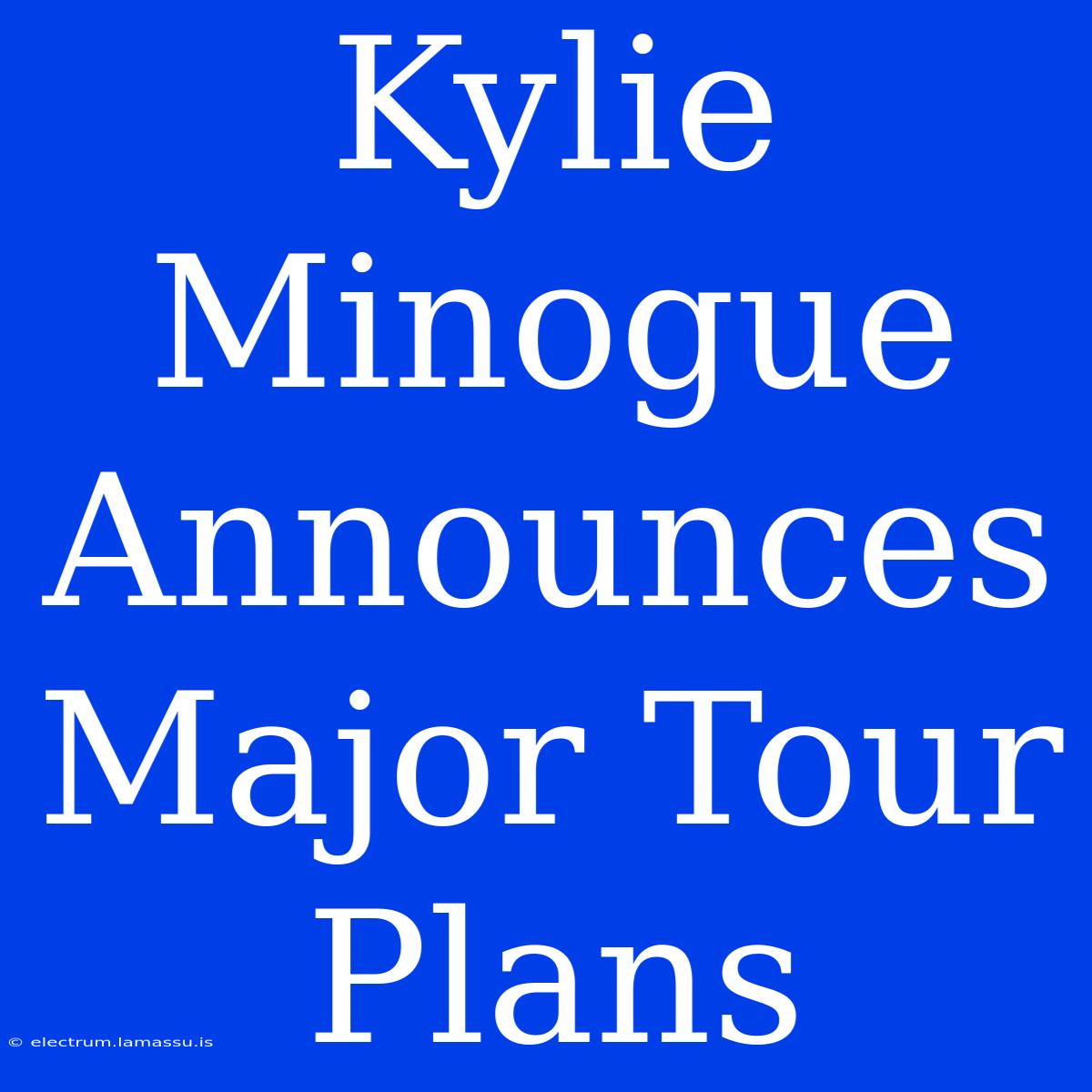 Kylie Minogue Announces Major Tour Plans