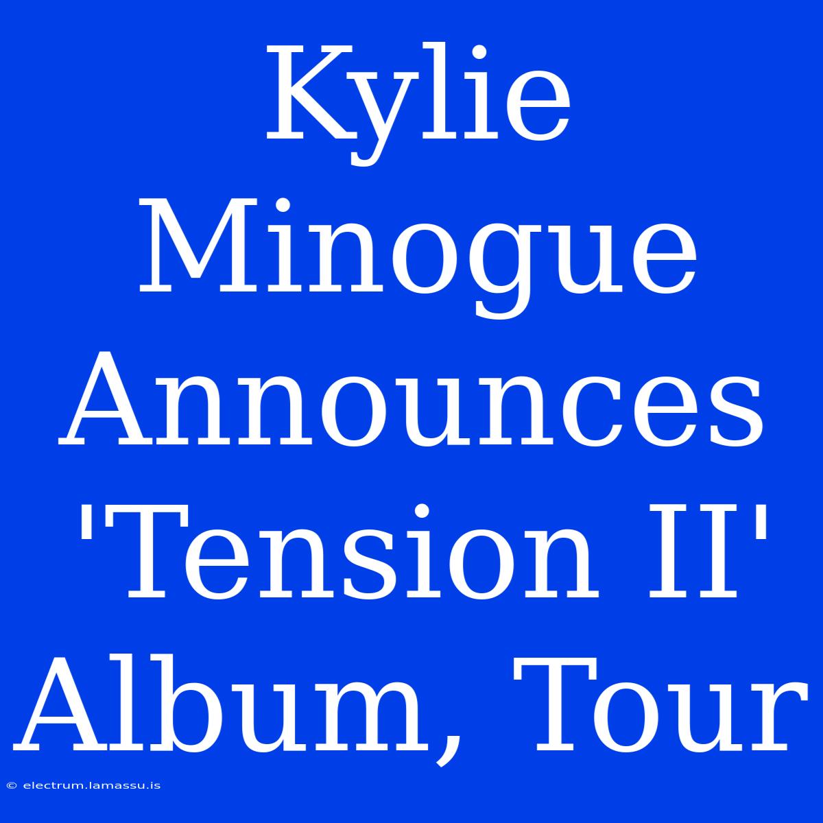 Kylie Minogue Announces 'Tension II' Album, Tour