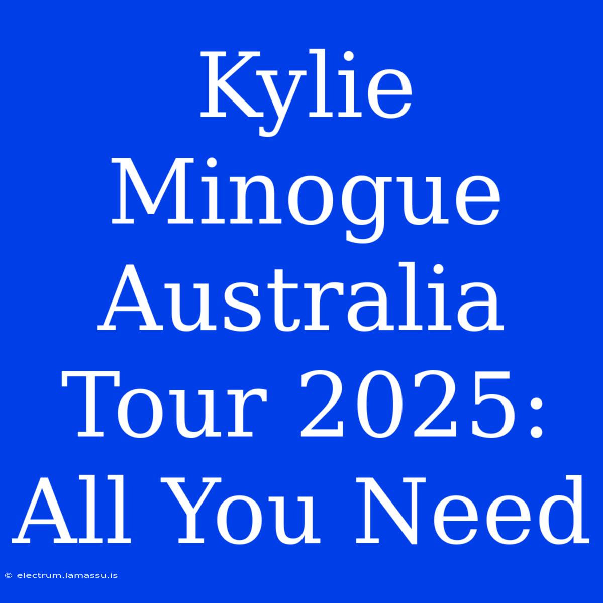 Kylie Minogue Australia Tour 2025: All You Need