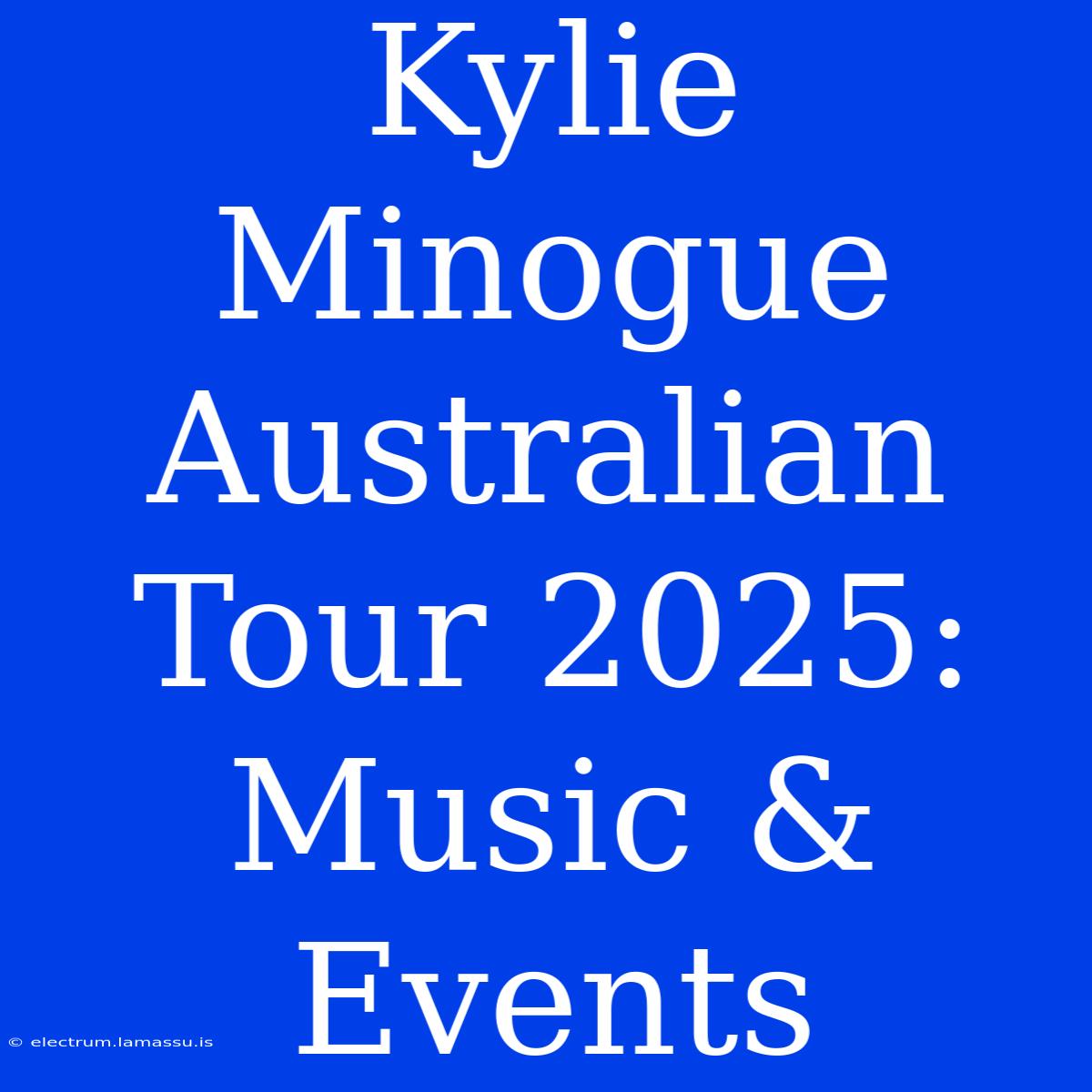 Kylie Minogue Australian Tour 2025: Music & Events