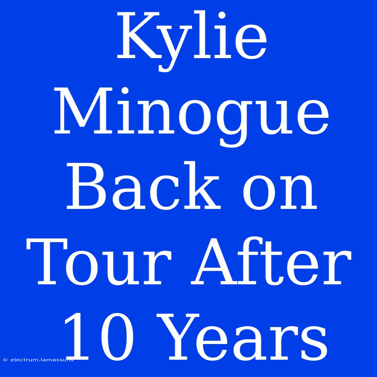 Kylie Minogue Back On Tour After 10 Years