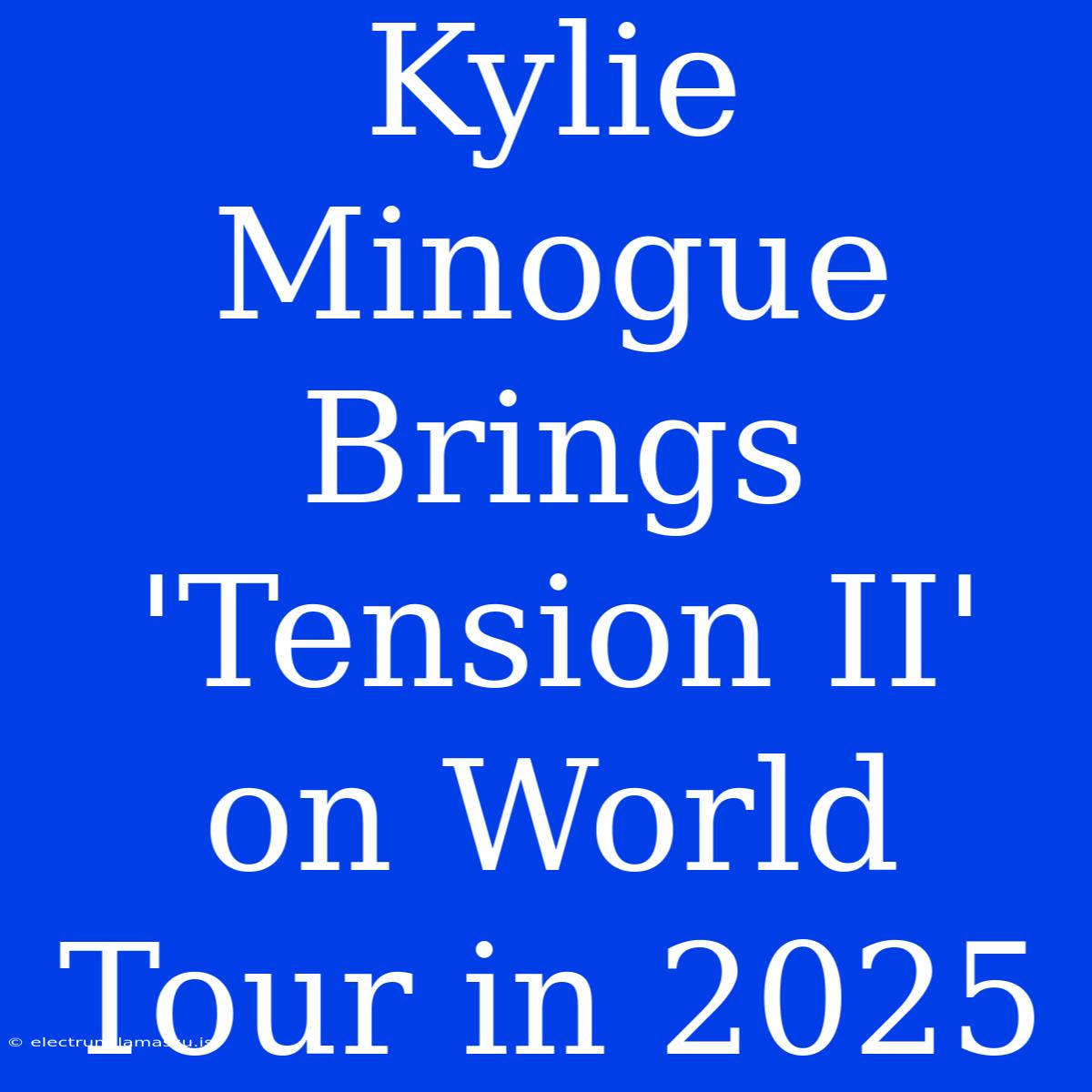 Kylie Minogue Brings 'Tension II' On World Tour In 2025