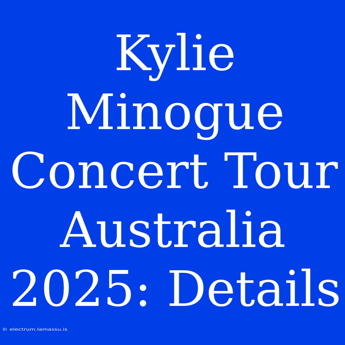 Kylie Minogue Concert Tour Australia 2025: Details