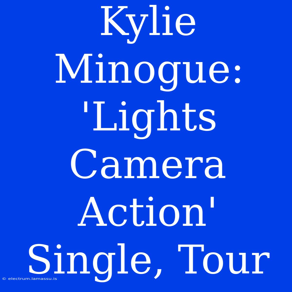 Kylie Minogue: 'Lights Camera Action' Single, Tour