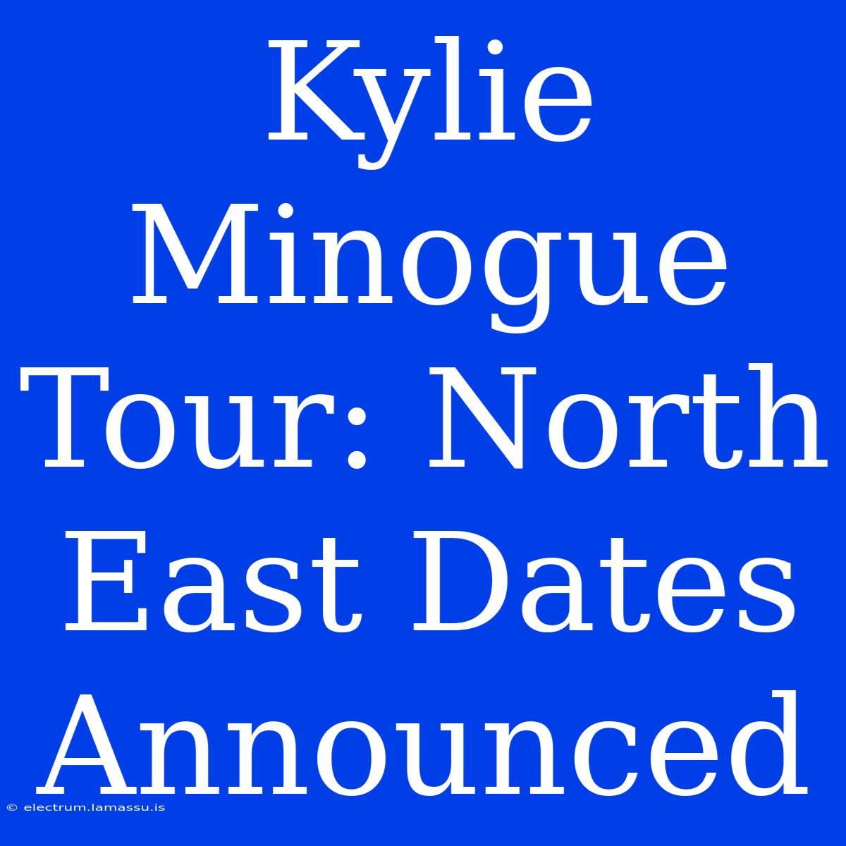 Kylie Minogue Tour: North East Dates Announced