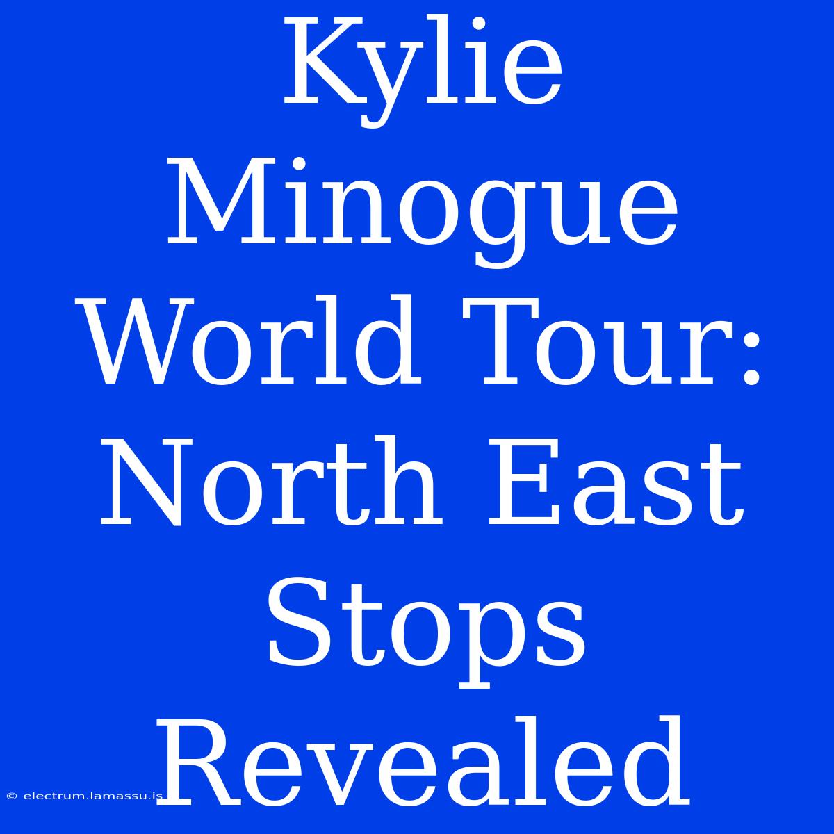 Kylie Minogue World Tour: North East Stops Revealed