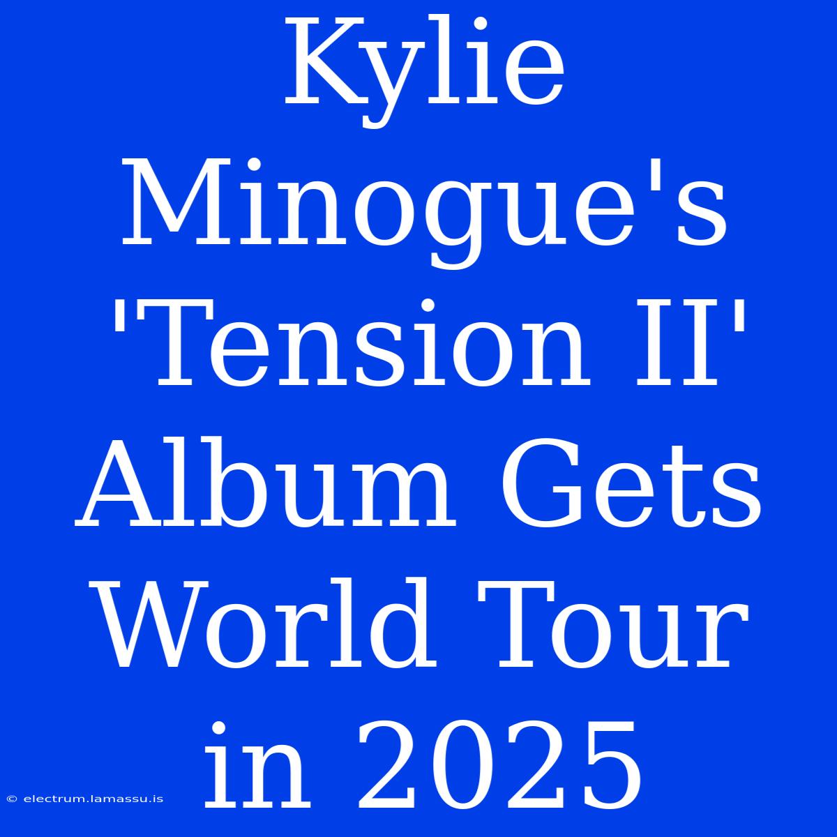 Kylie Minogue's 'Tension II' Album Gets World Tour In 2025