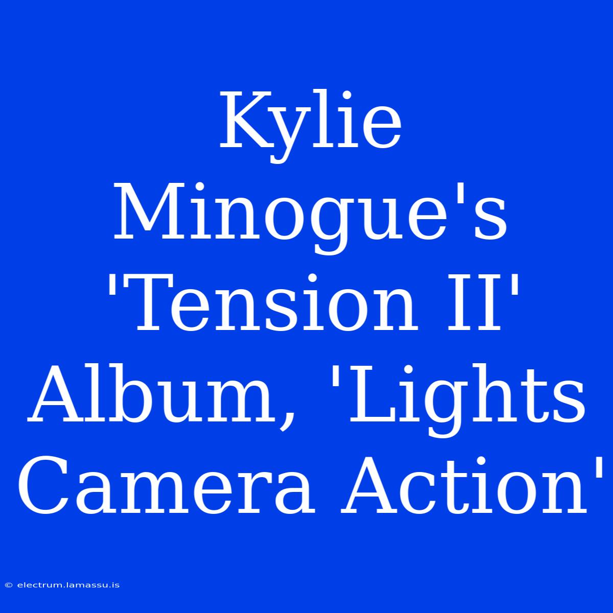 Kylie Minogue's 'Tension II' Album, 'Lights Camera Action'