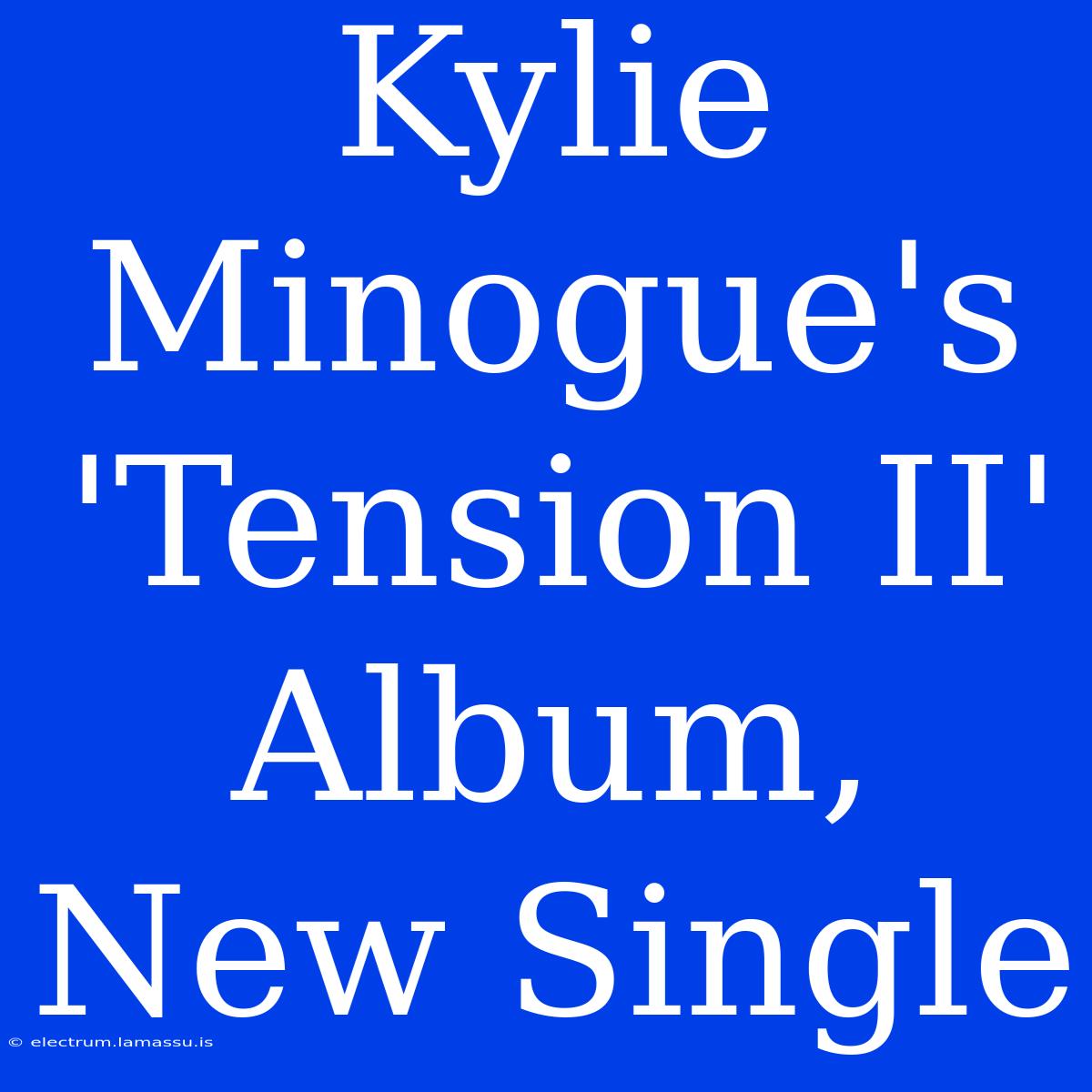 Kylie Minogue's 'Tension II' Album, New Single