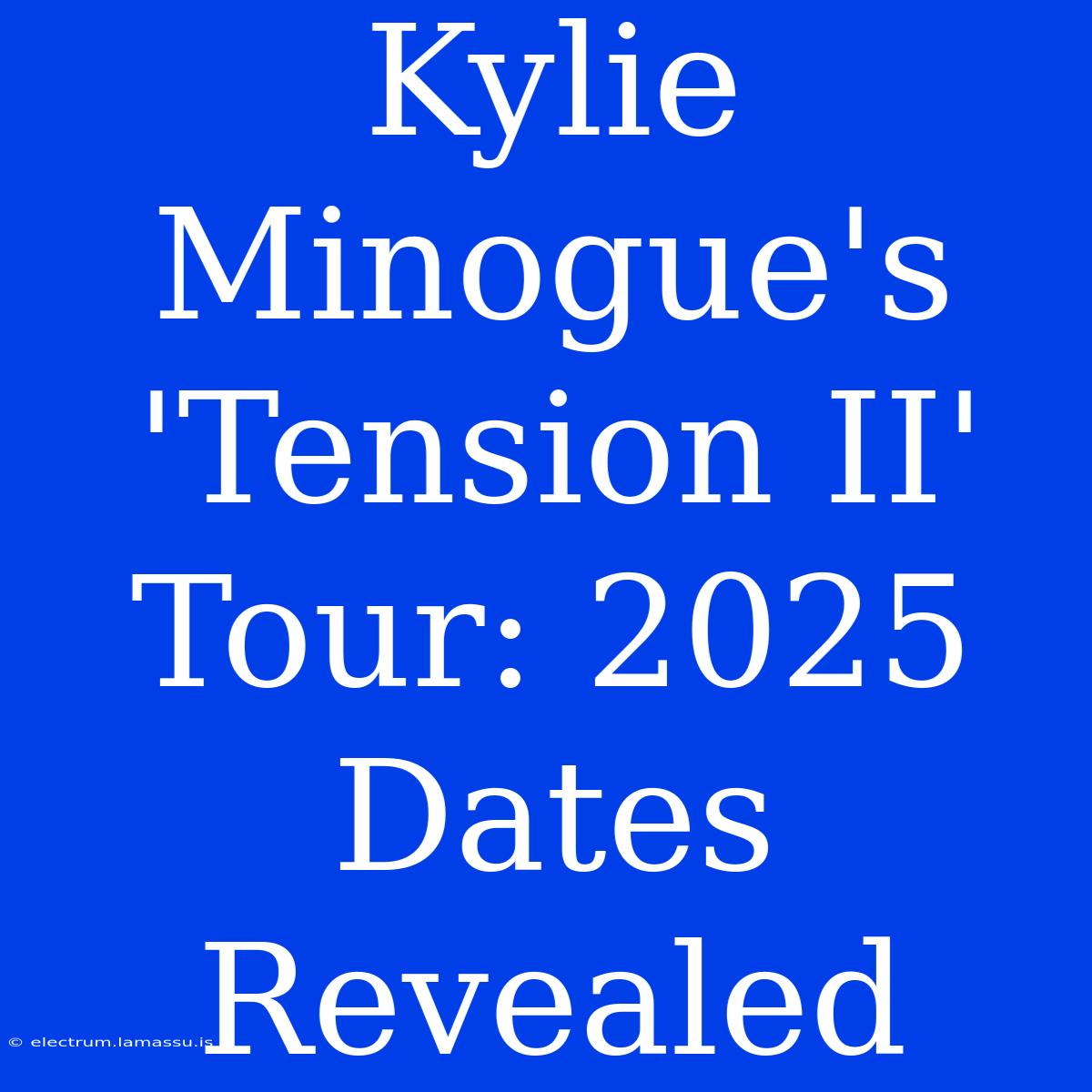 Kylie Minogue's 'Tension II' Tour: 2025 Dates Revealed