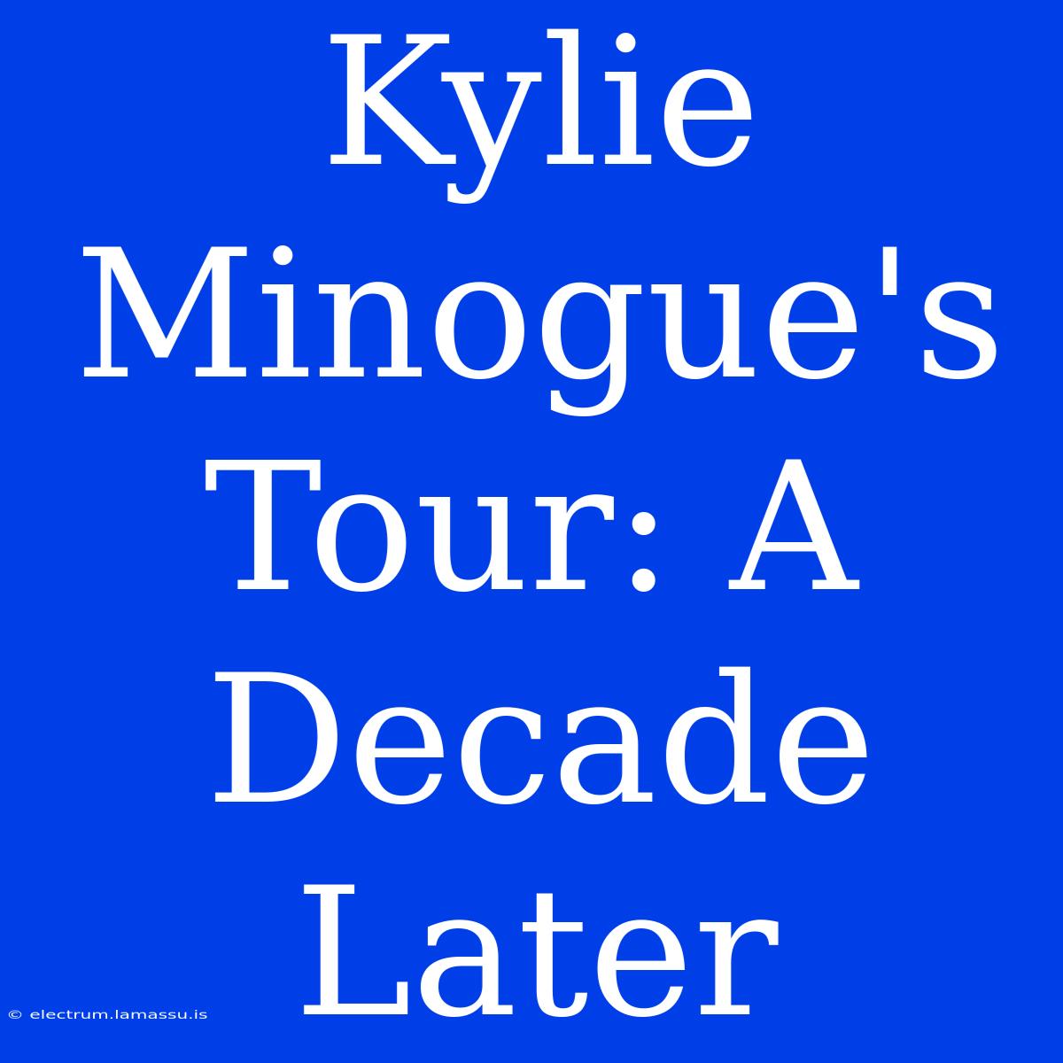 Kylie Minogue's Tour: A Decade Later