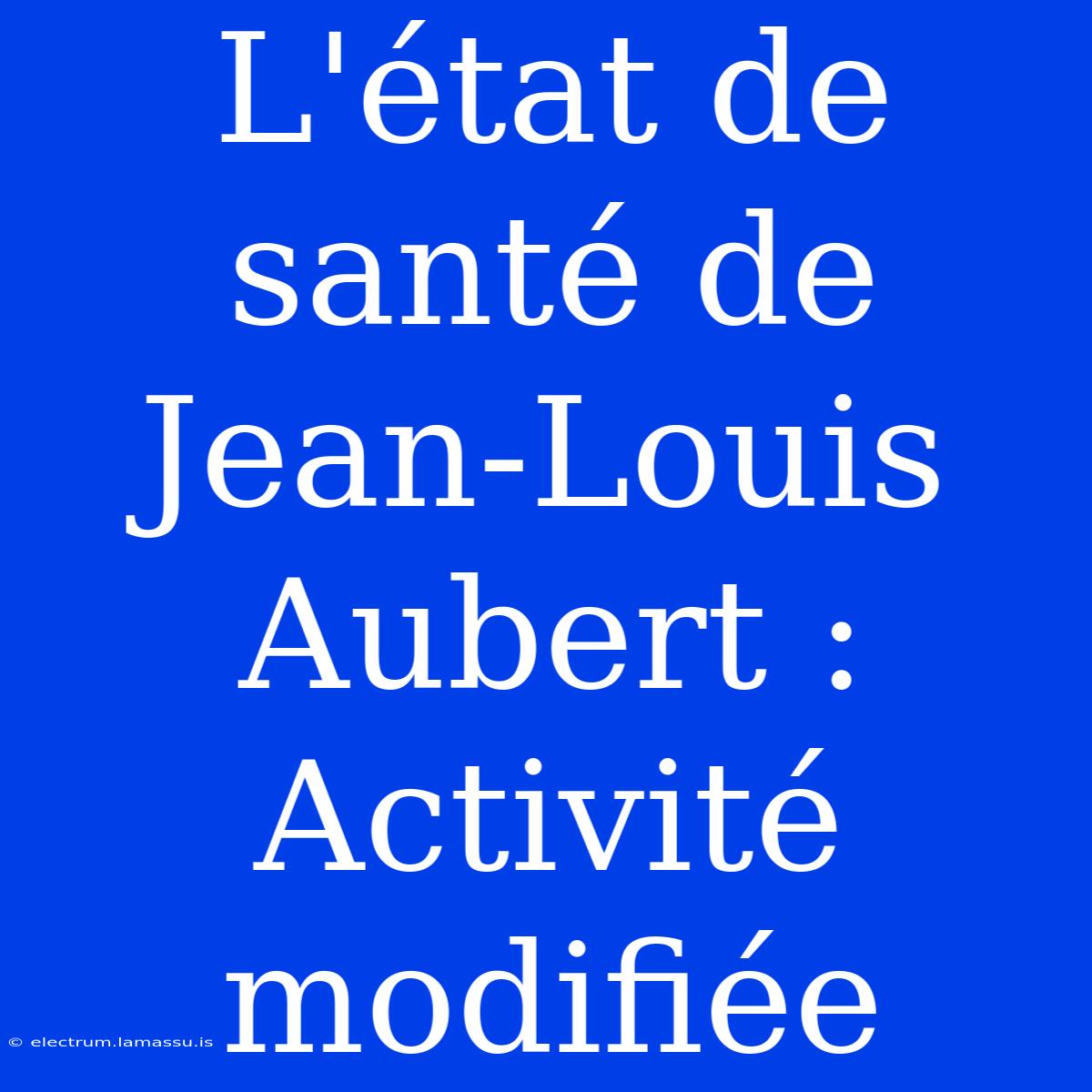 L'état De Santé De Jean-Louis Aubert : Activité Modifiée