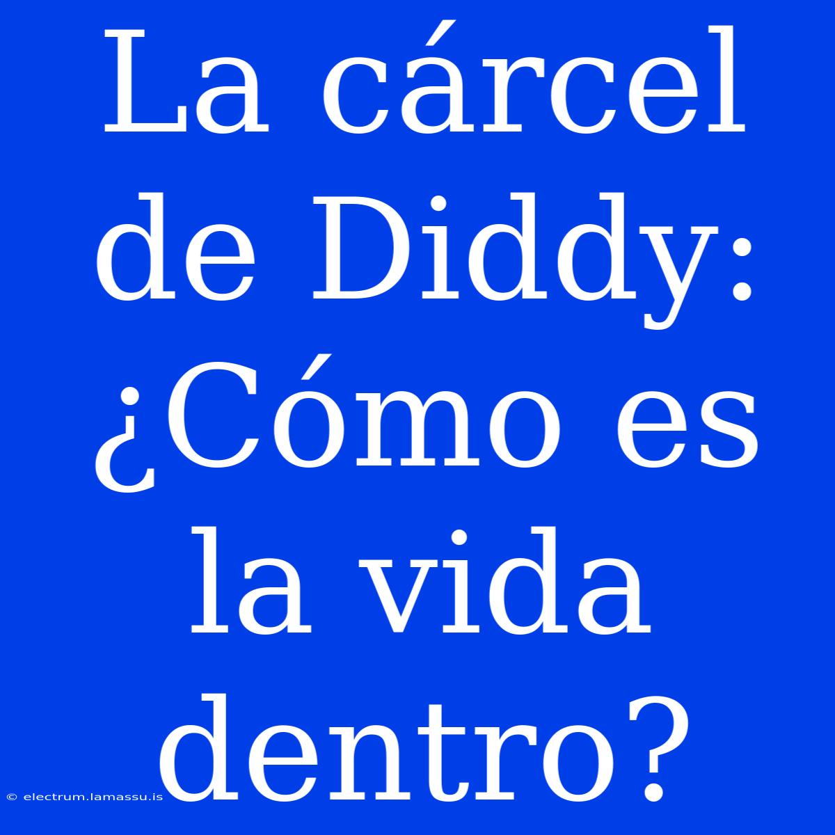 La Cárcel De Diddy: ¿Cómo Es La Vida Dentro? 