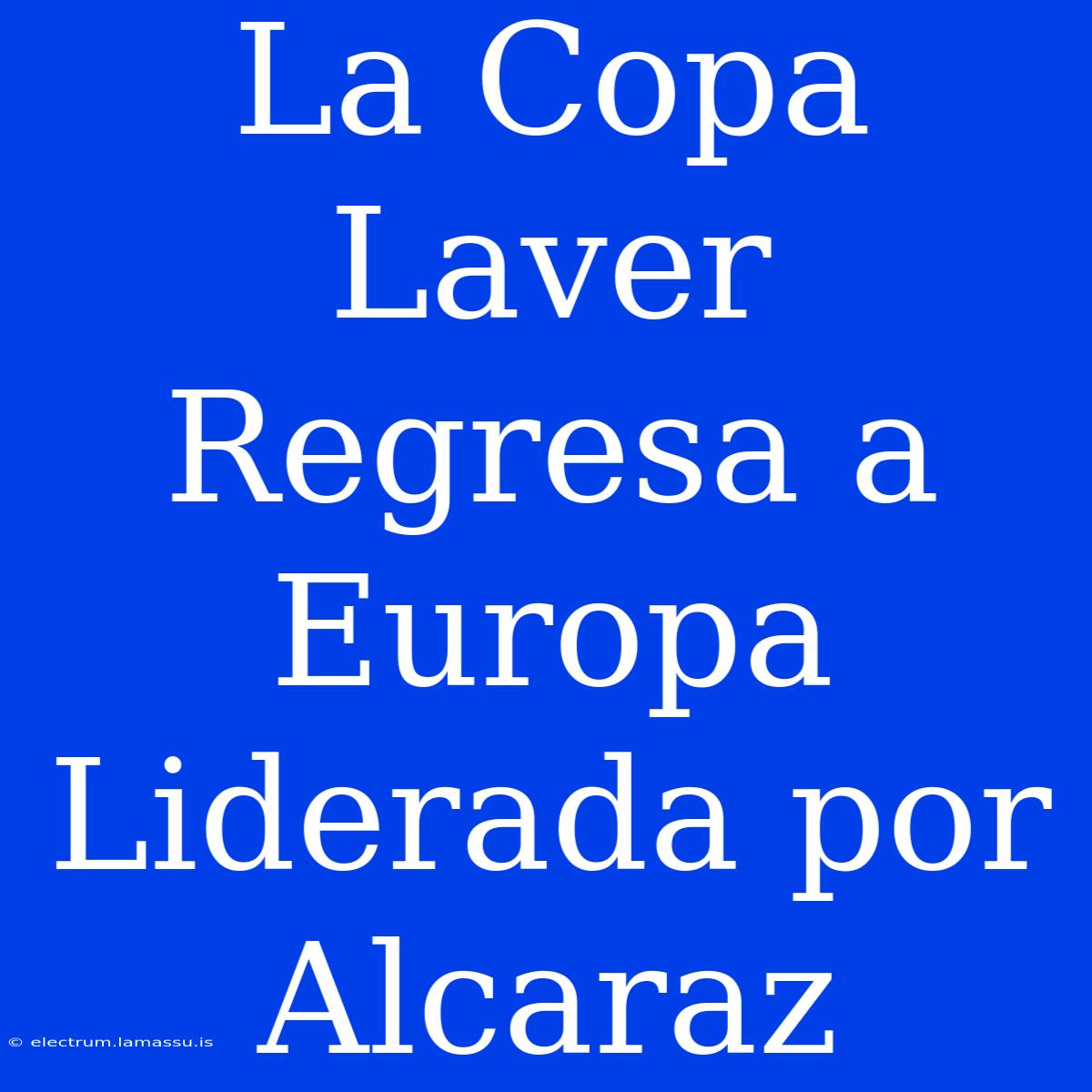 La Copa Laver Regresa A Europa Liderada Por Alcaraz