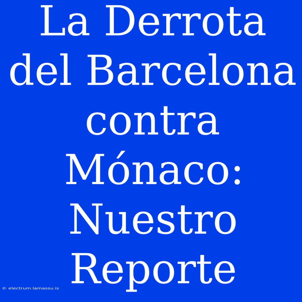 La Derrota Del Barcelona Contra Mónaco: Nuestro Reporte