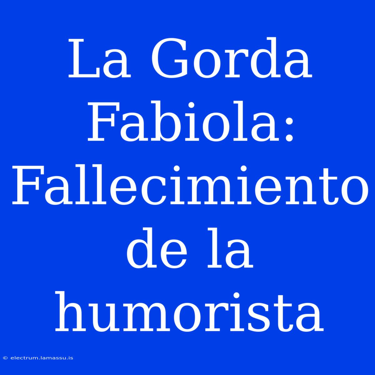 La Gorda Fabiola: Fallecimiento De La Humorista