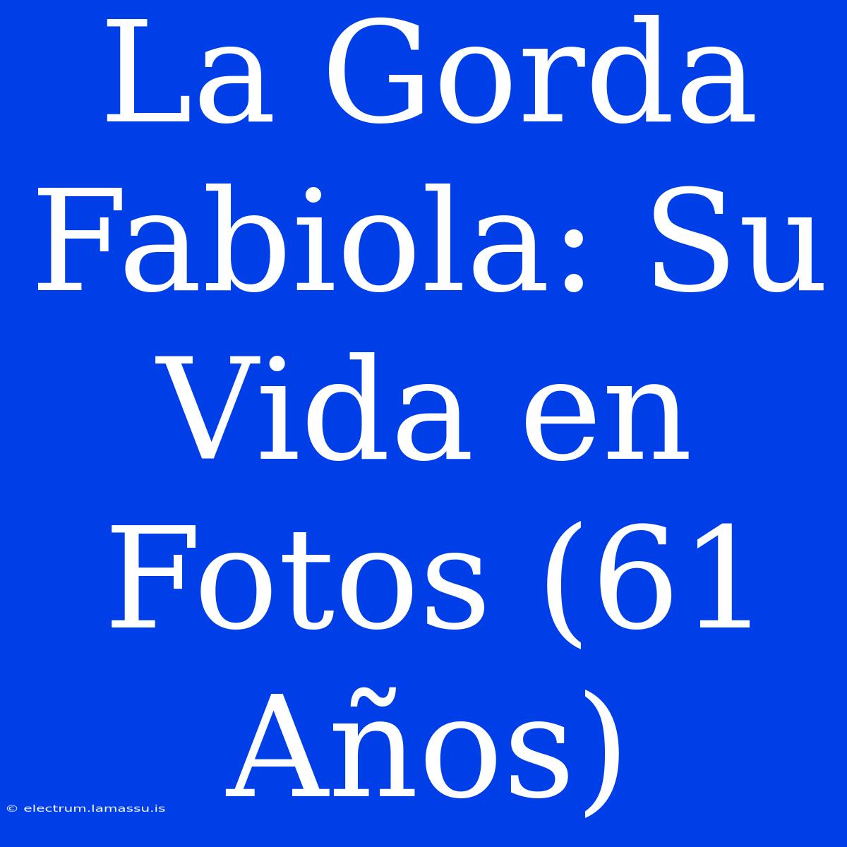 La Gorda Fabiola: Su Vida En Fotos (61 Años)