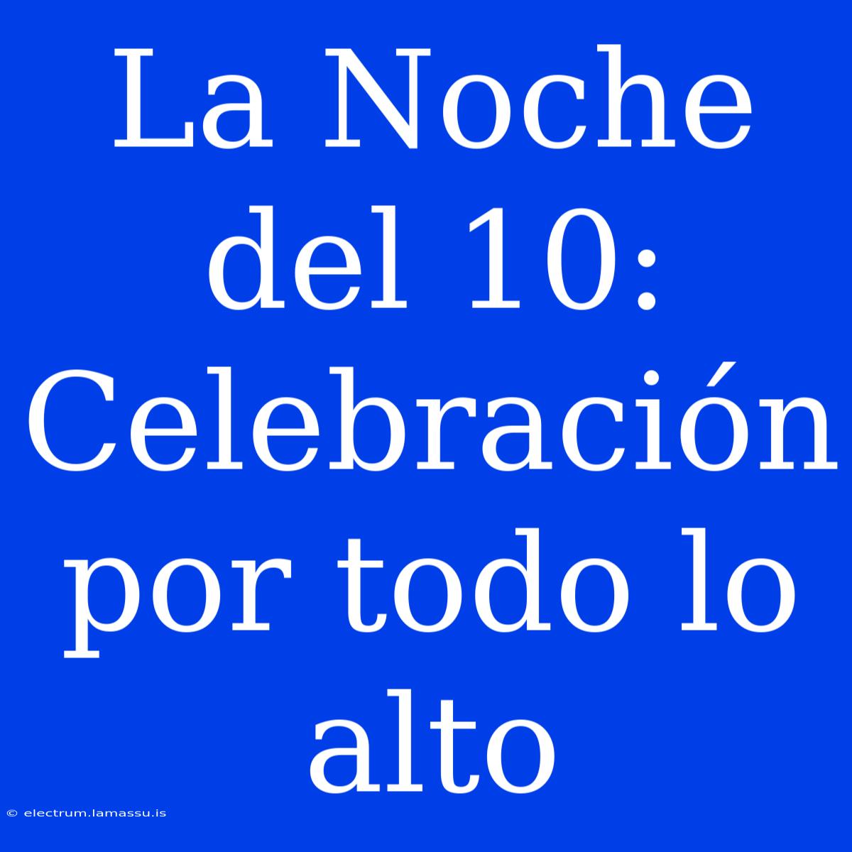 La Noche Del 10: Celebración Por Todo Lo Alto