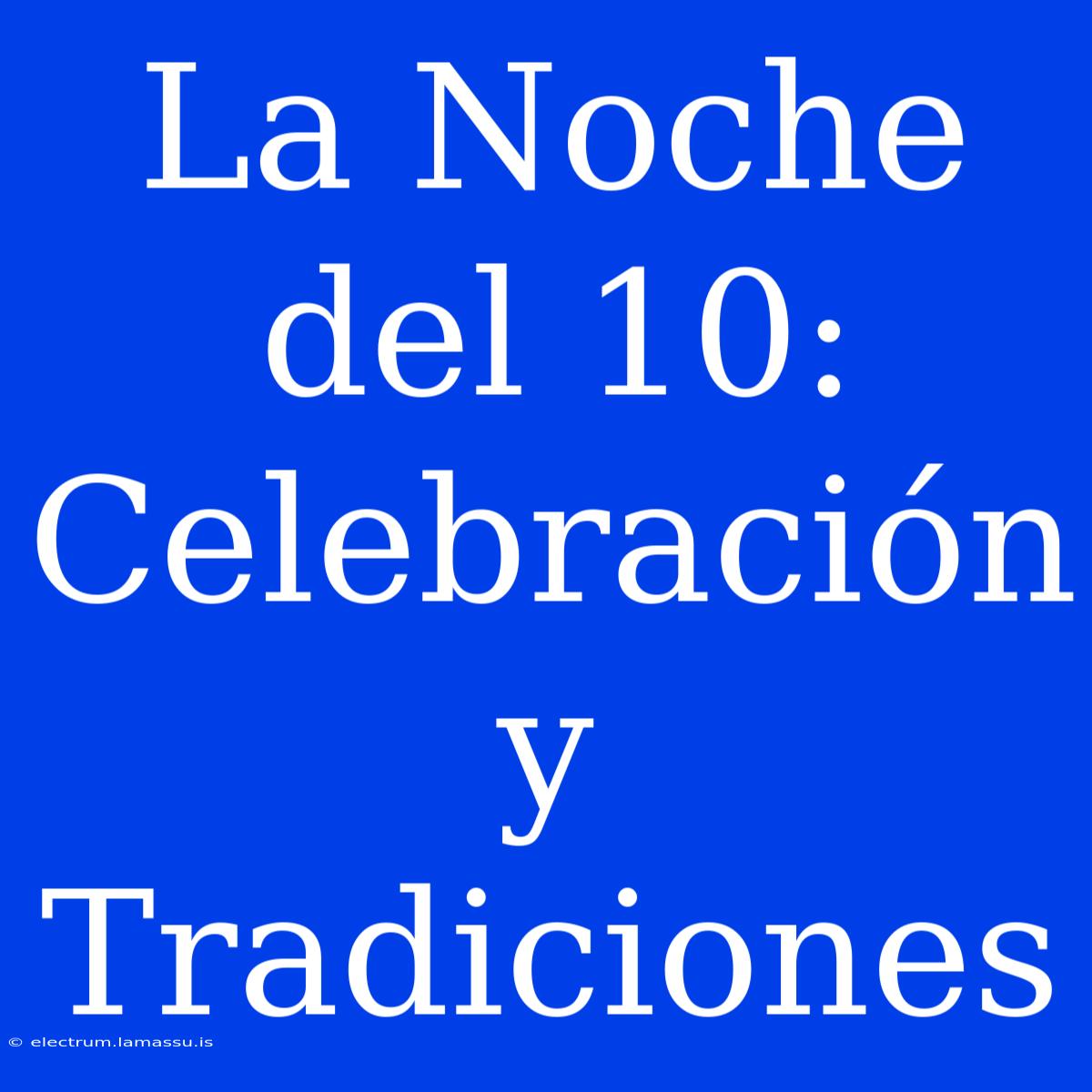 La Noche Del 10: Celebración Y Tradiciones