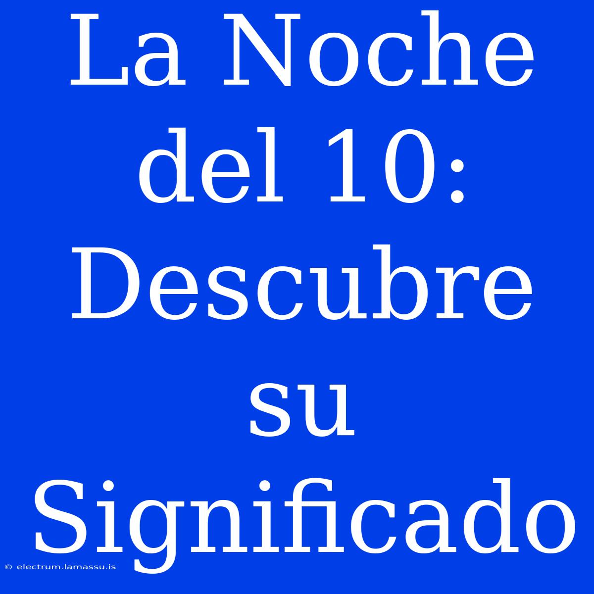 La Noche Del 10: Descubre Su Significado