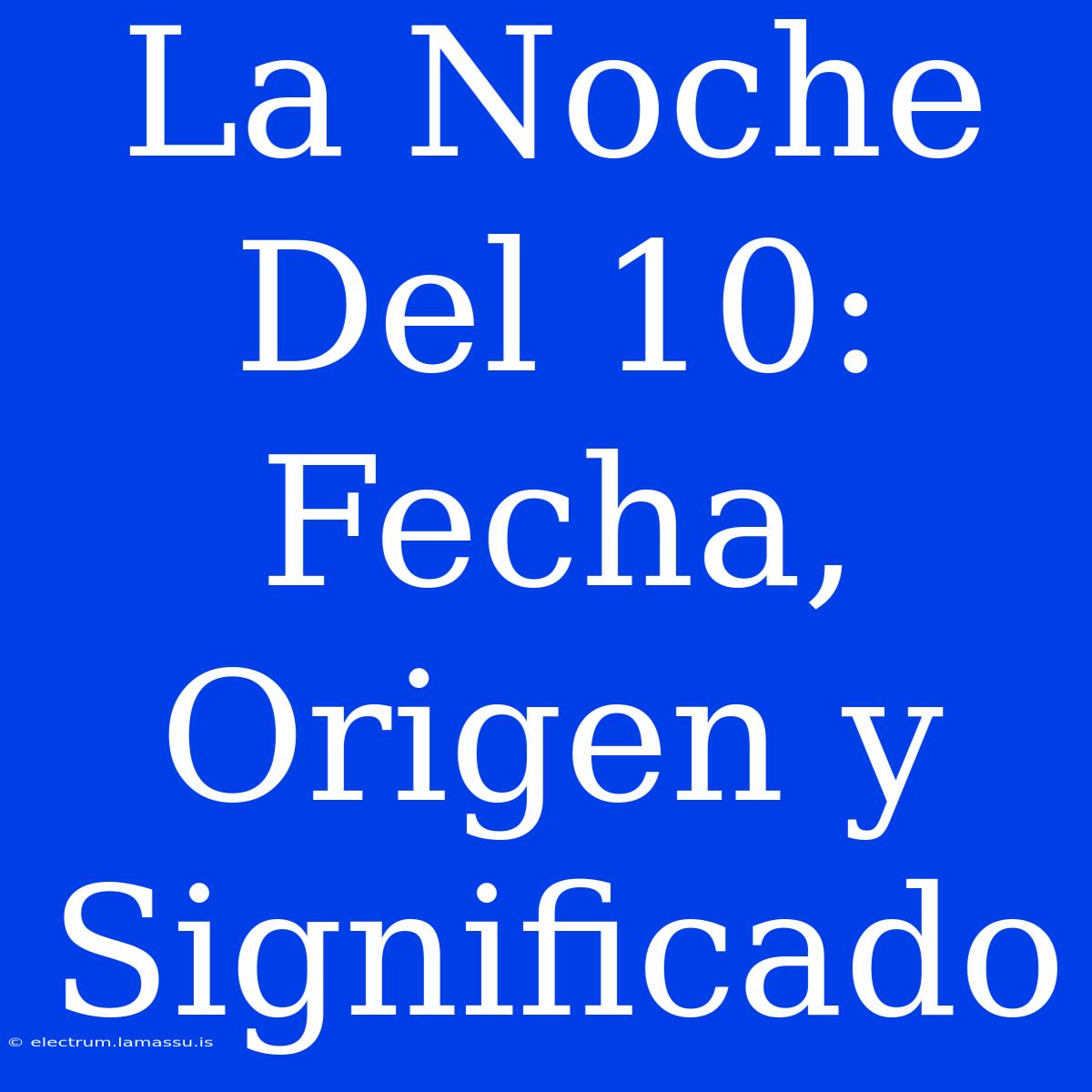 La Noche Del 10: Fecha, Origen Y Significado