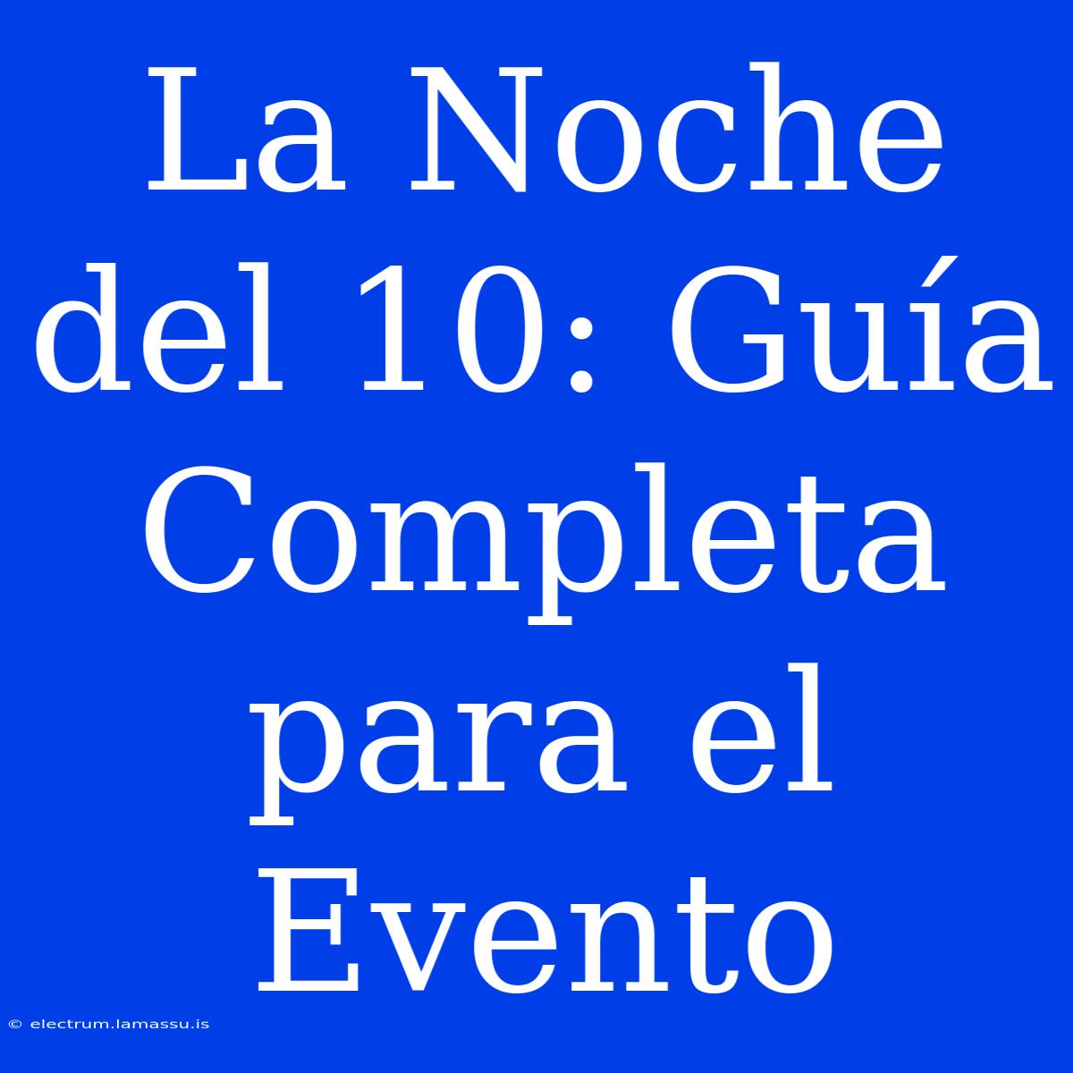 La Noche Del 10: Guía Completa Para El Evento