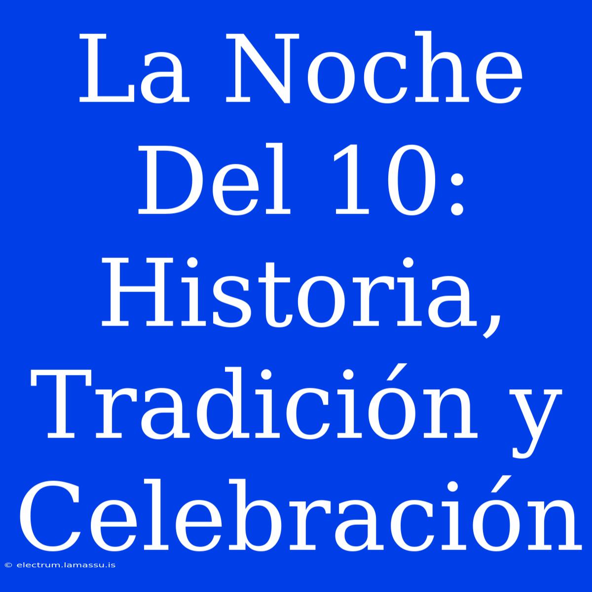 La Noche Del 10: Historia, Tradición Y Celebración