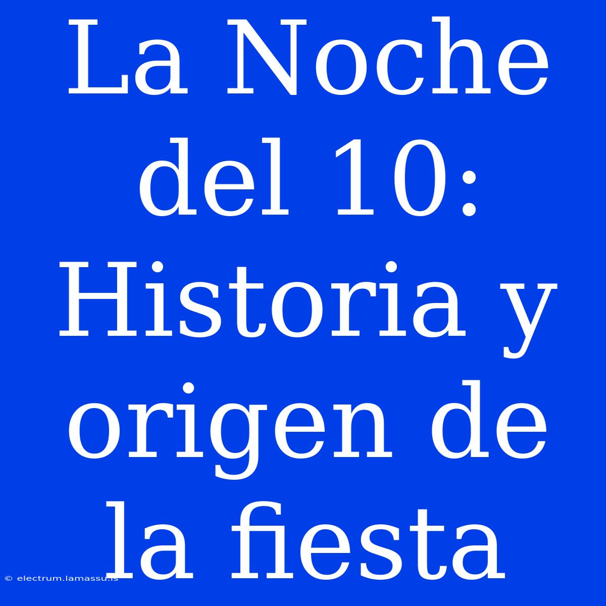 La Noche Del 10: Historia Y Origen De La Fiesta