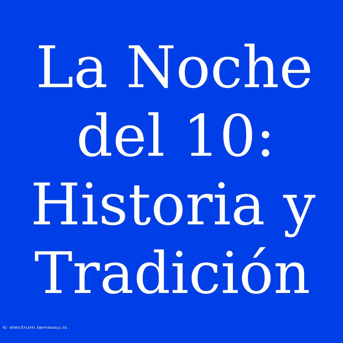 La Noche Del 10: Historia Y Tradición