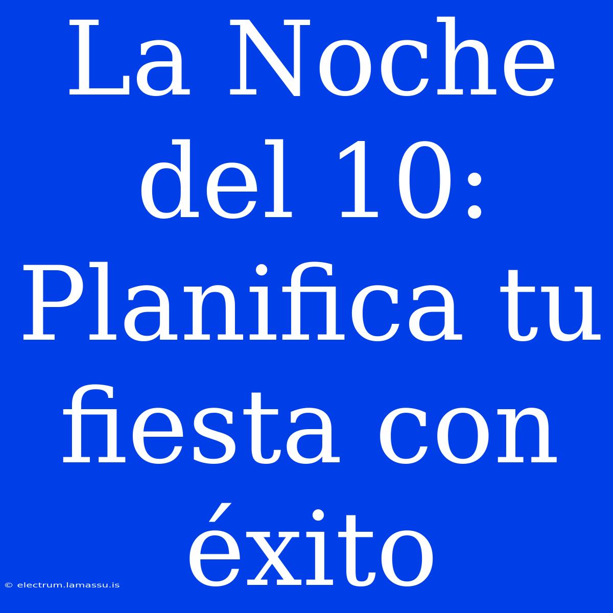 La Noche Del 10: Planifica Tu Fiesta Con Éxito