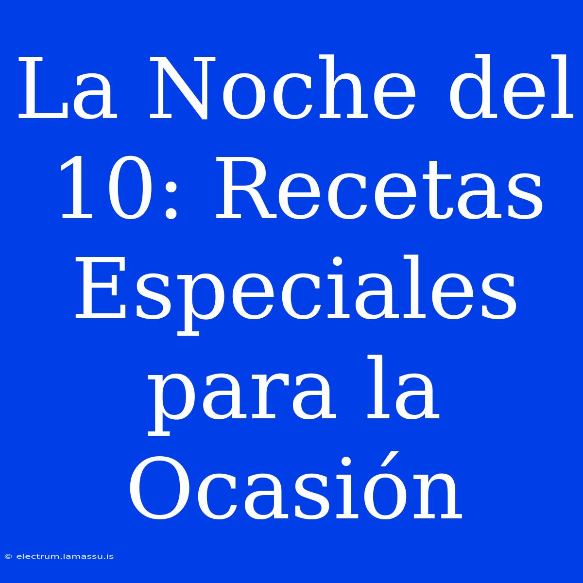 La Noche Del 10: Recetas Especiales Para La Ocasión