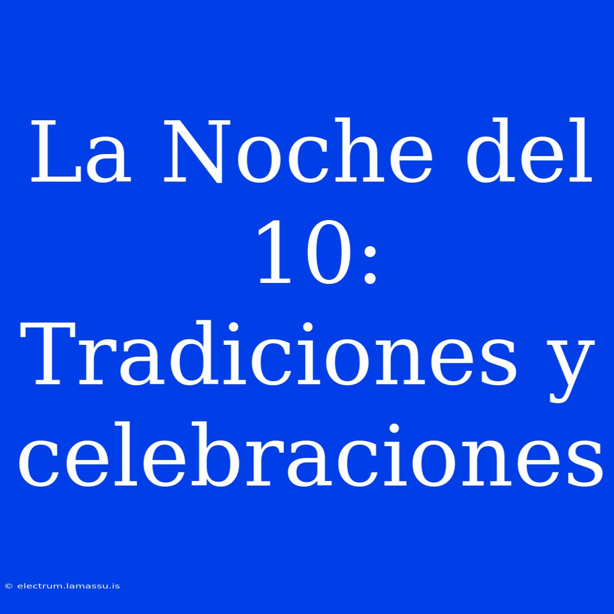 La Noche Del 10: Tradiciones Y Celebraciones