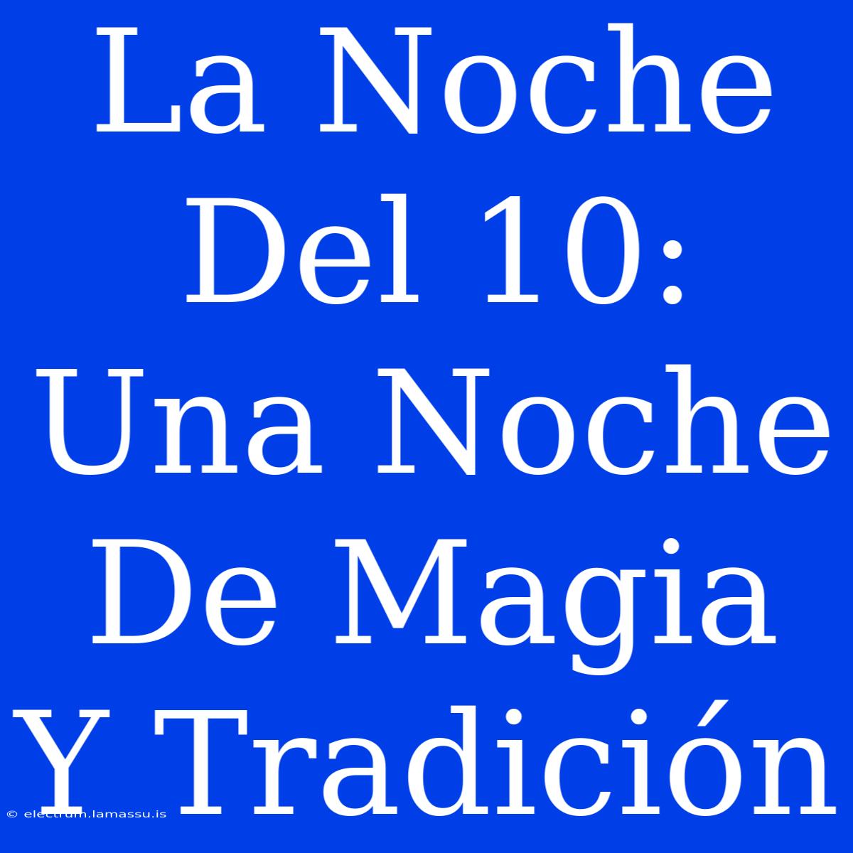 La Noche Del 10: Una Noche De Magia Y Tradición