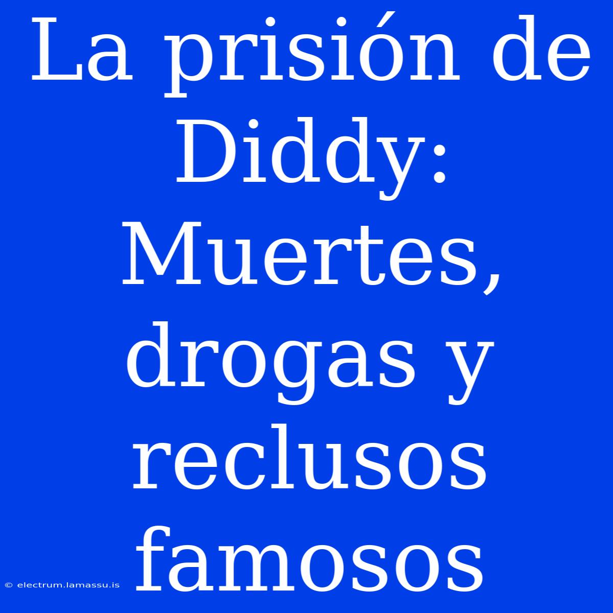 La Prisión De Diddy: Muertes, Drogas Y Reclusos Famosos