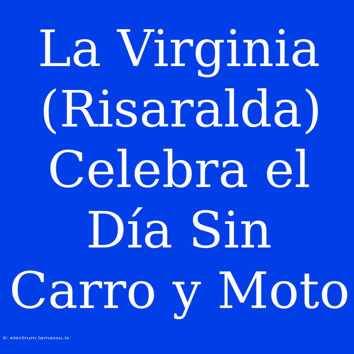 La Virginia (Risaralda) Celebra El Día Sin Carro Y Moto 