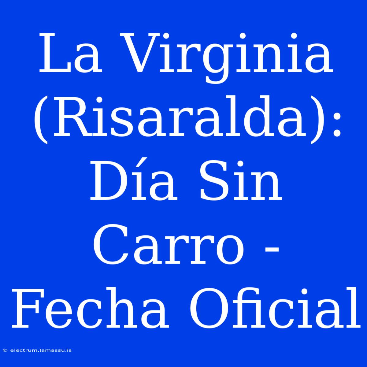 La Virginia (Risaralda): Día Sin Carro - Fecha Oficial