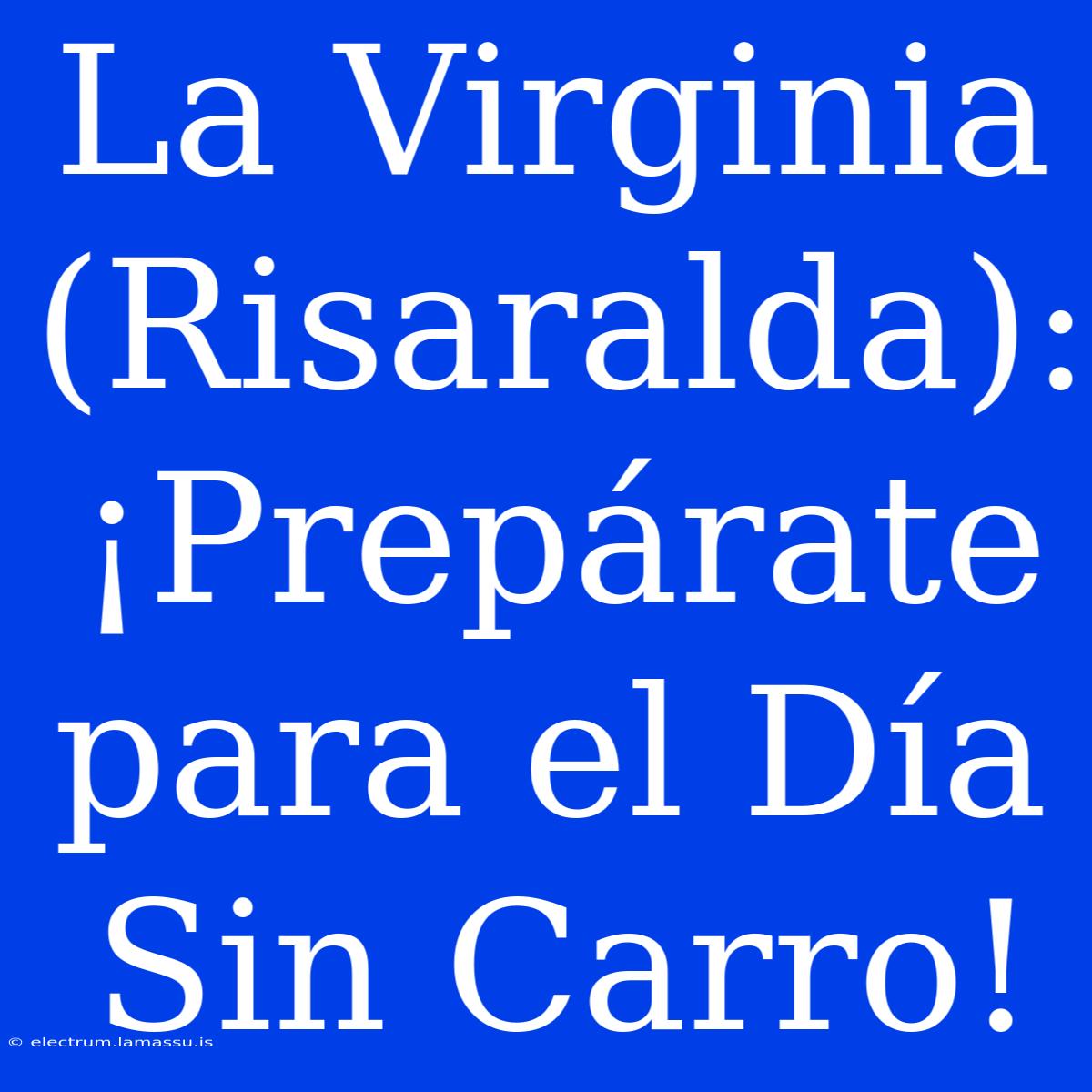 La Virginia (Risaralda): ¡Prepárate Para El Día Sin Carro!