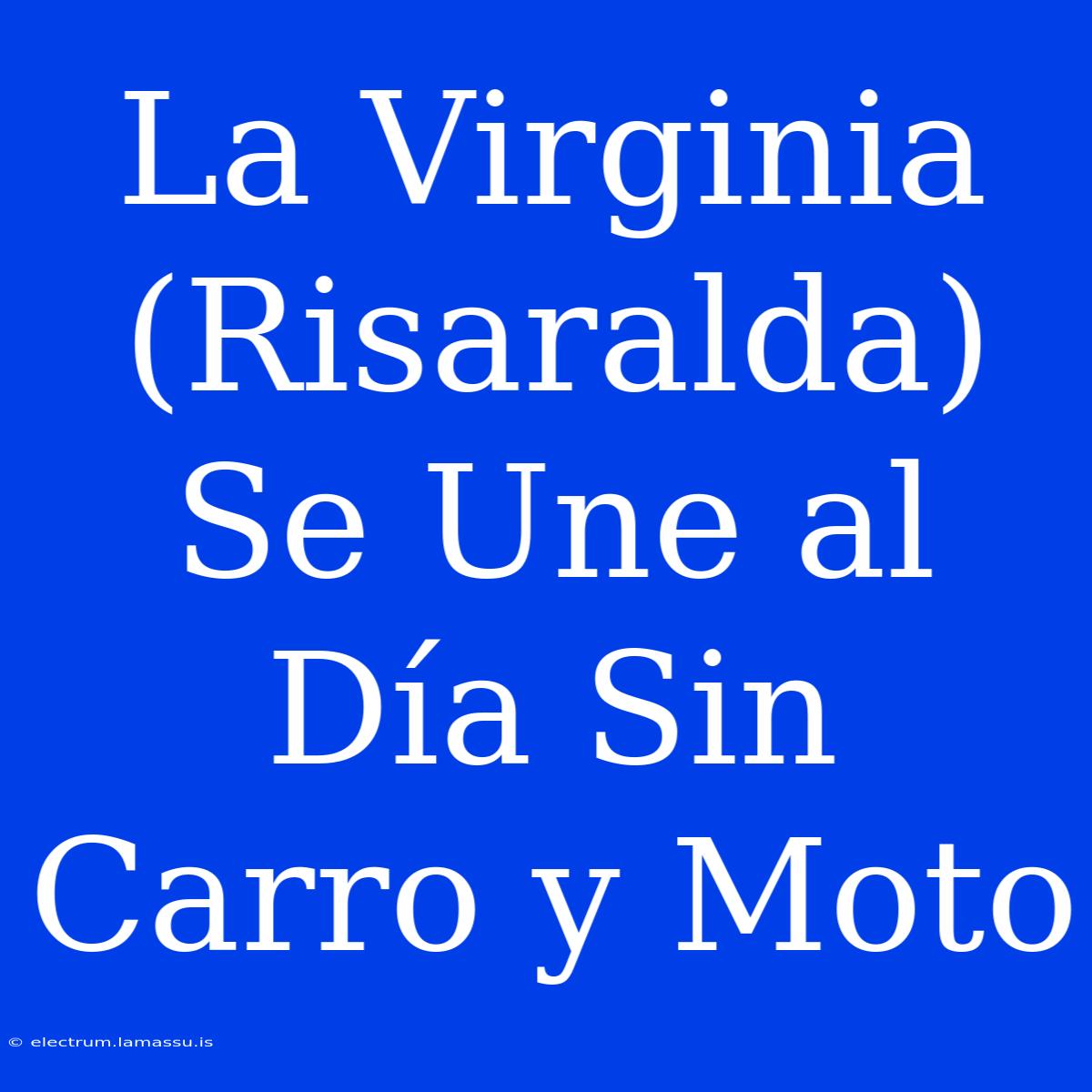 La Virginia (Risaralda) Se Une Al Día Sin Carro Y Moto 