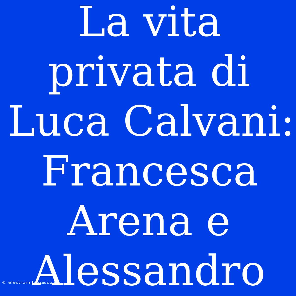 La Vita Privata Di Luca Calvani: Francesca Arena E Alessandro