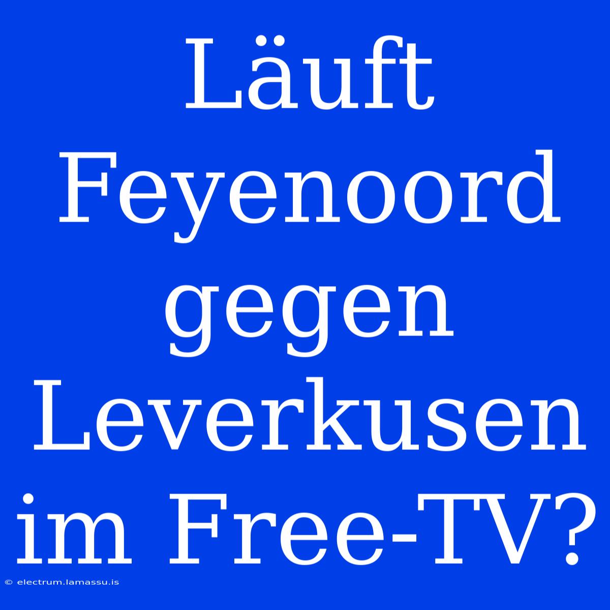 Läuft Feyenoord Gegen Leverkusen Im Free-TV?