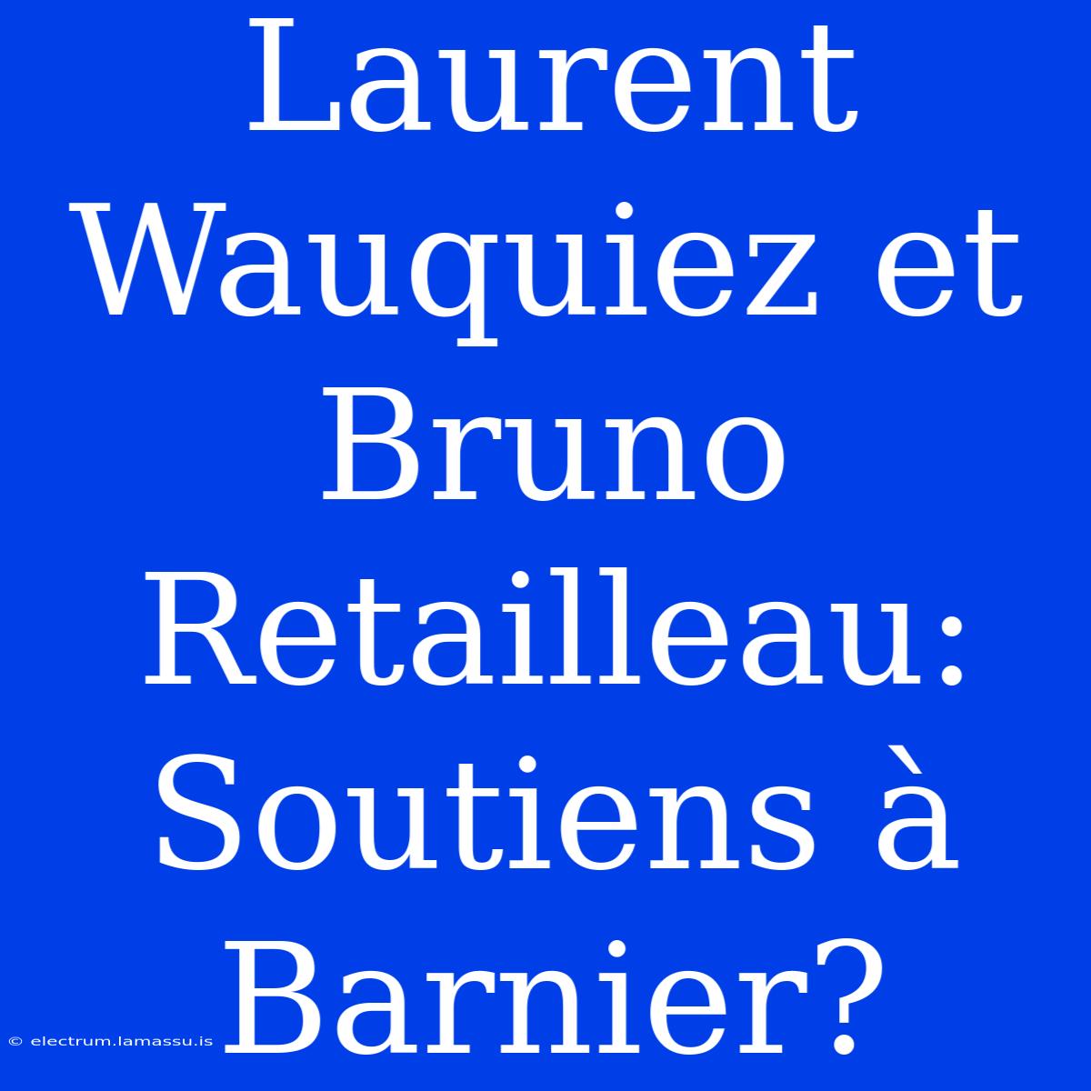 Laurent Wauquiez Et Bruno Retailleau: Soutiens À Barnier?