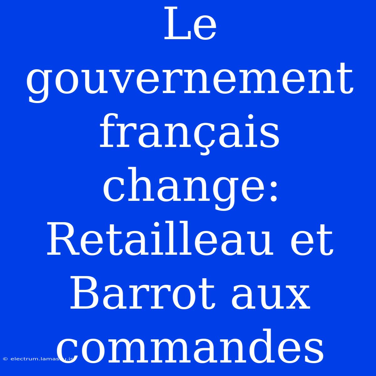 Le Gouvernement Français Change: Retailleau Et Barrot Aux Commandes