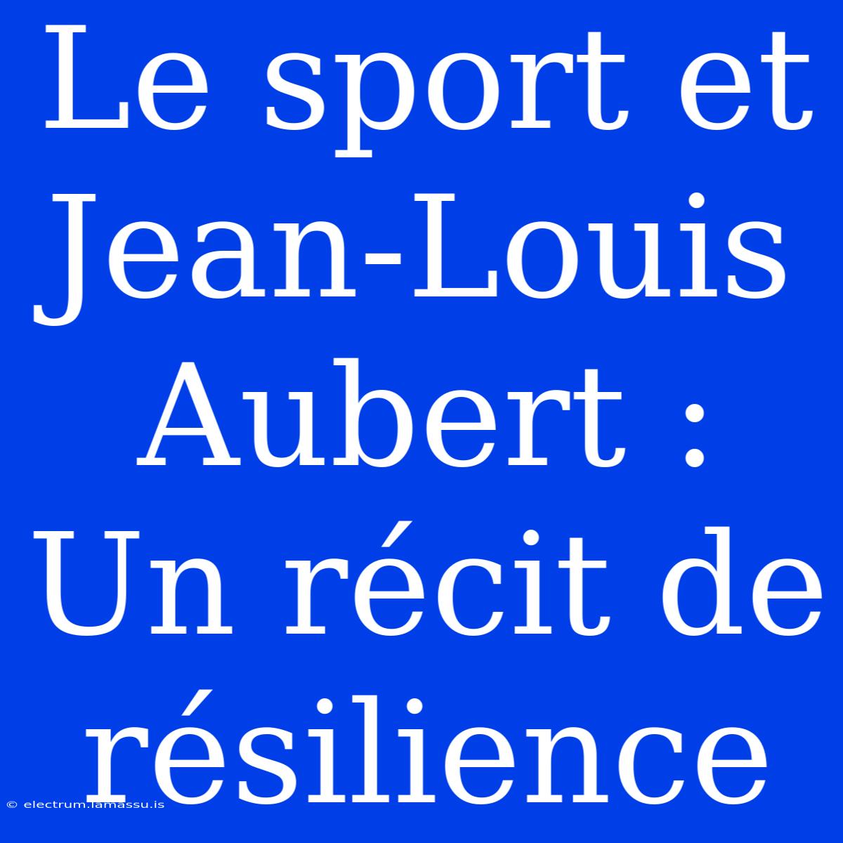 Le Sport Et Jean-Louis Aubert : Un Récit De Résilience